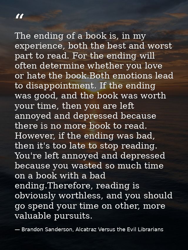 The ending of a book is, in my experience, both the best and worst part to read. For the ending will often determine whe — Brandon Sanderson, Alcatraz Versus the Evil Librarians