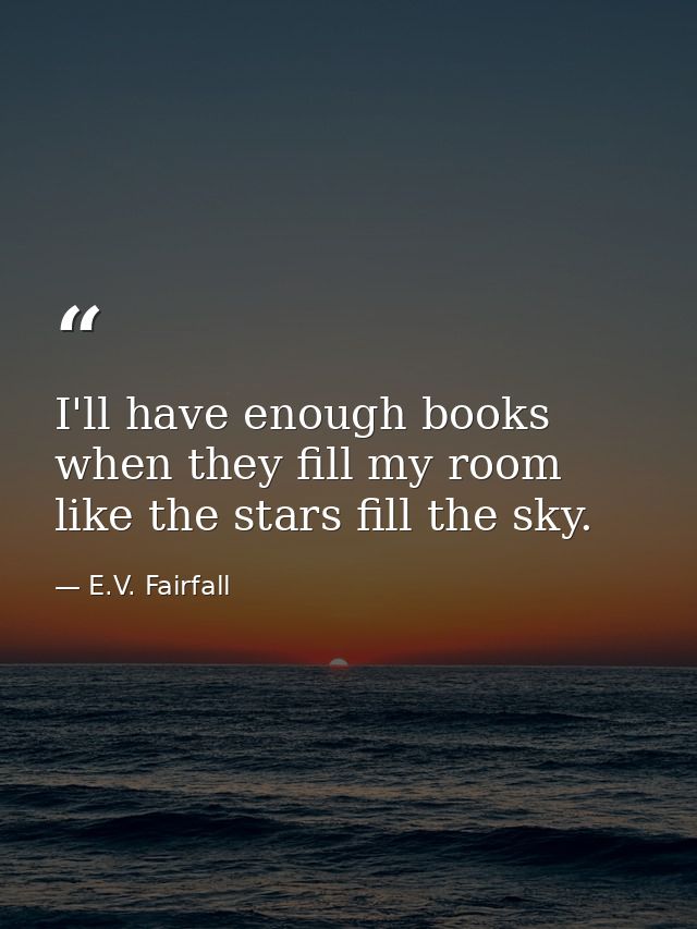 I'll have enough books when they fill my room like the stars fill the sky. — E.V. Fairfall
