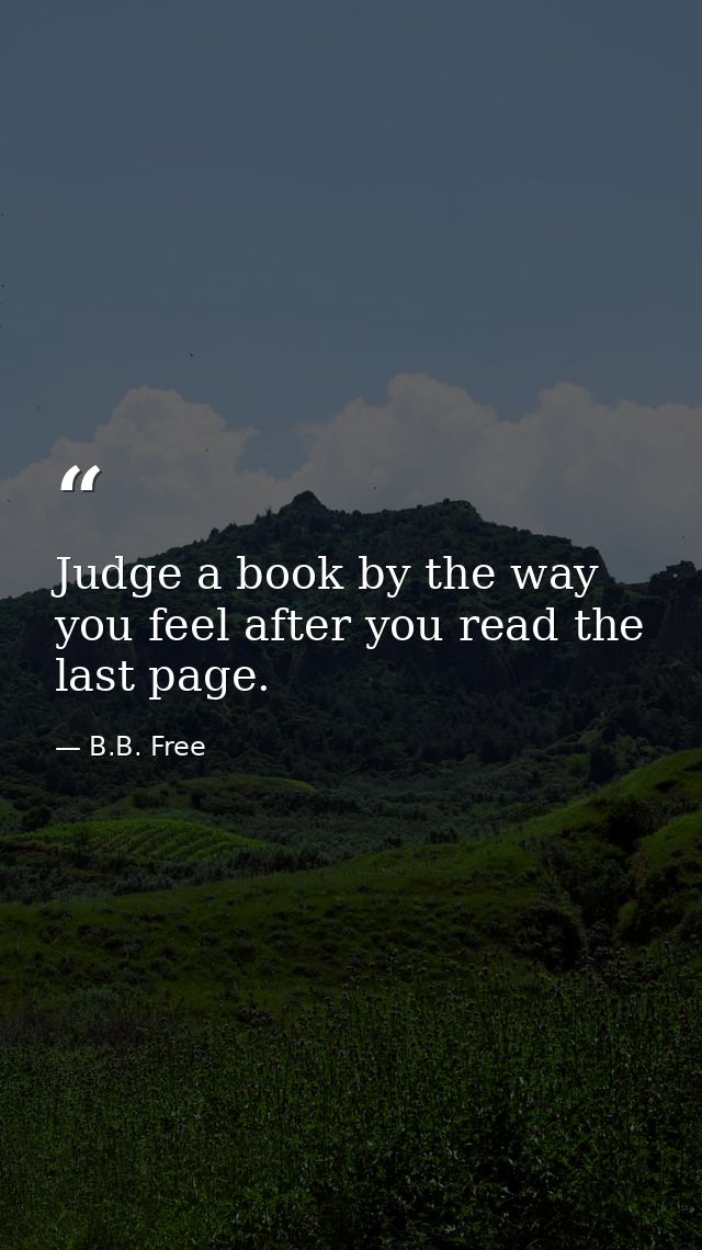 Judge a book by the way you feel after you read the last page. — B.B. Free
