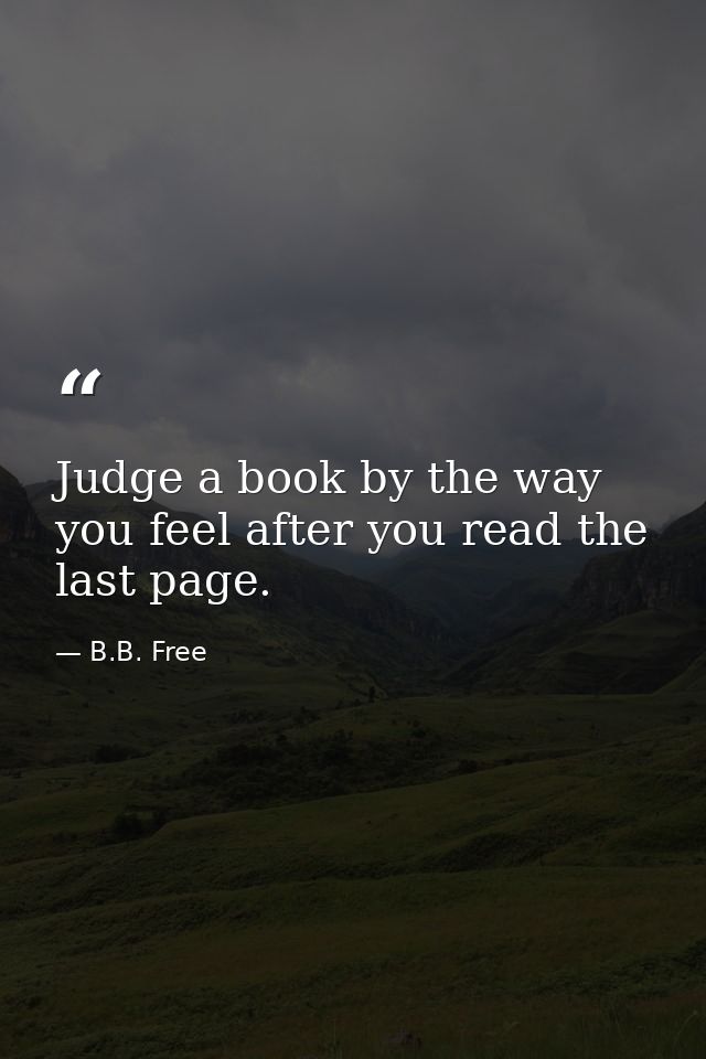 Judge a book by the way you feel after you read the last page. — B.B. Free