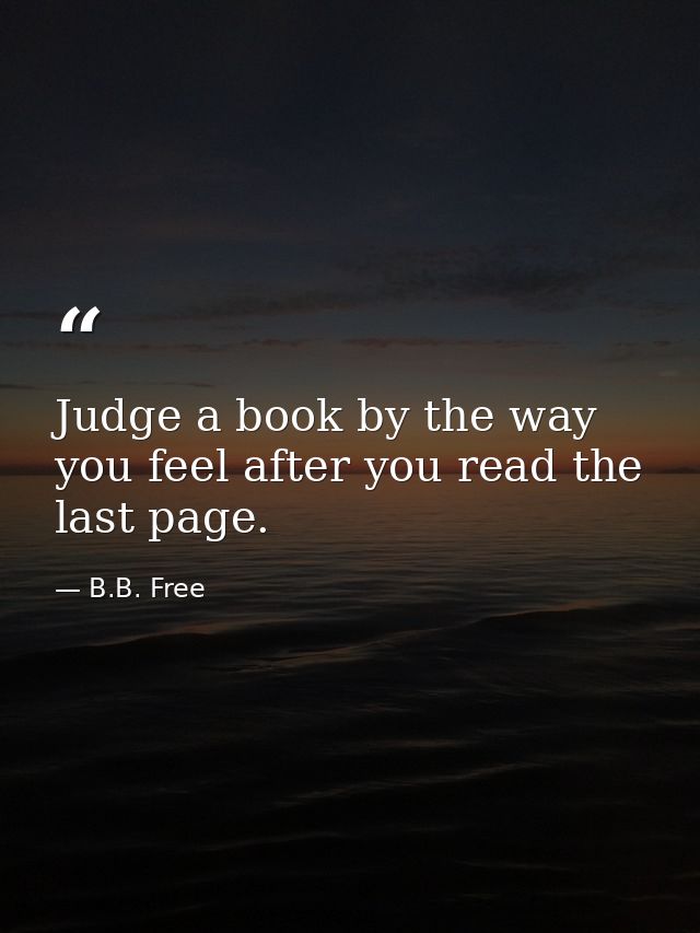 Judge a book by the way you feel after you read the last page. — B.B. Free