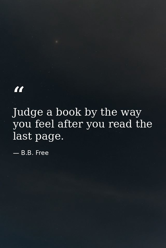 Judge a book by the way you feel after you read the last page. — B.B. Free