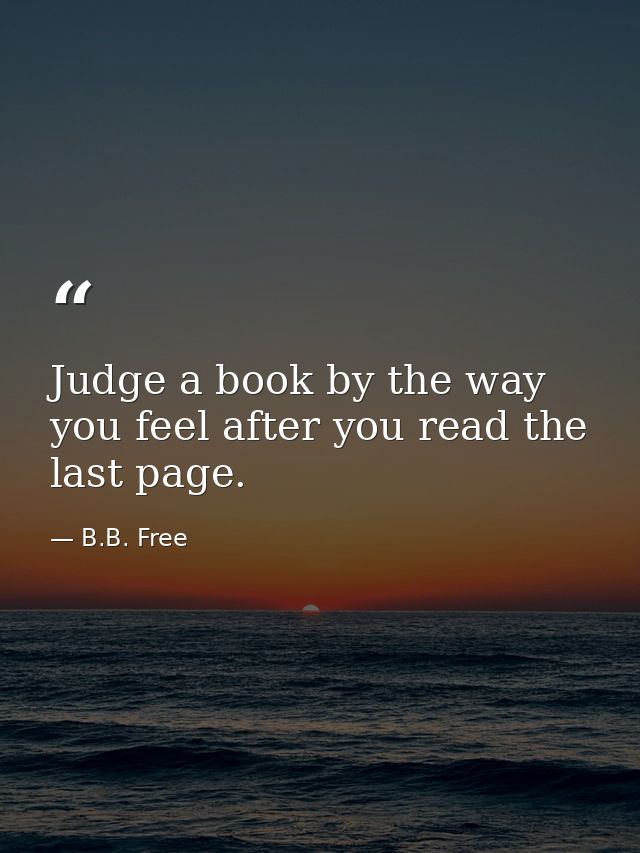 Judge a book by the way you feel after you read the last page. — B.B. Free