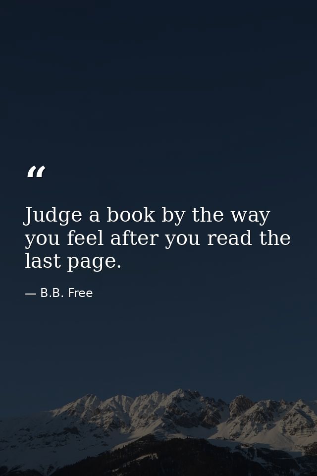 Judge a book by the way you feel after you read the last page. — B.B. Free