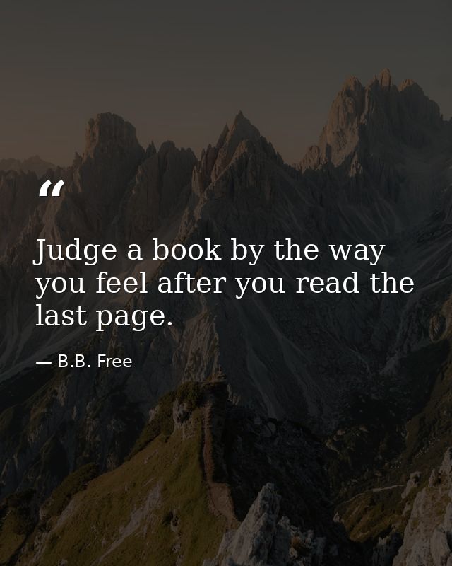 Judge a book by the way you feel after you read the last page. — B.B. Free