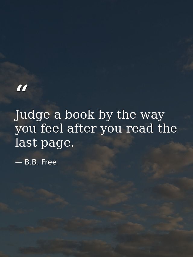 Judge a book by the way you feel after you read the last page. — B.B. Free