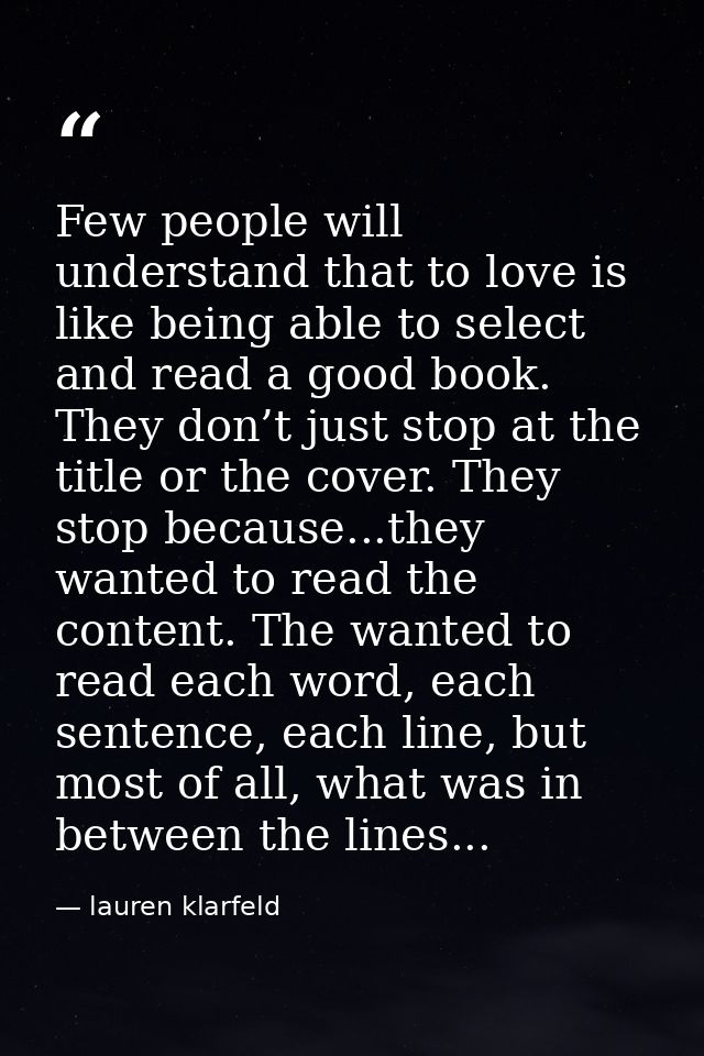 Few people will understand that to love is like being able to select and read a good book. They don’t just stop at the t — lauren klarfeld