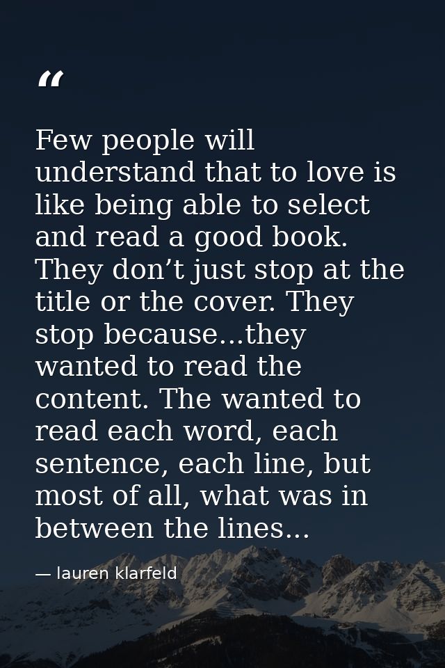 Few people will understand that to love is like being able to select and read a good book. They don’t just stop at the t — lauren klarfeld