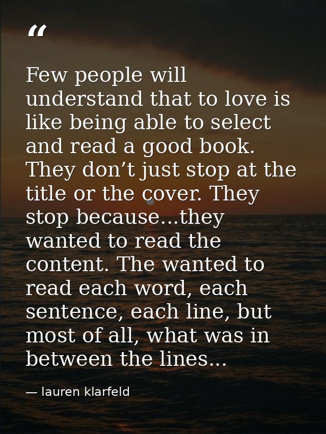 Few people will understand that to love is like being able to select and read a good book. They don’t just stop at the t — lauren klarfeld