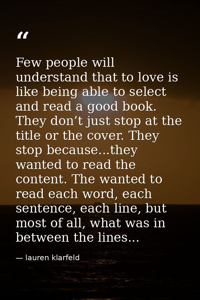 Few people will understand that to love is like being able to select and read a good book. They don’t just stop at the t — lauren klarfeld