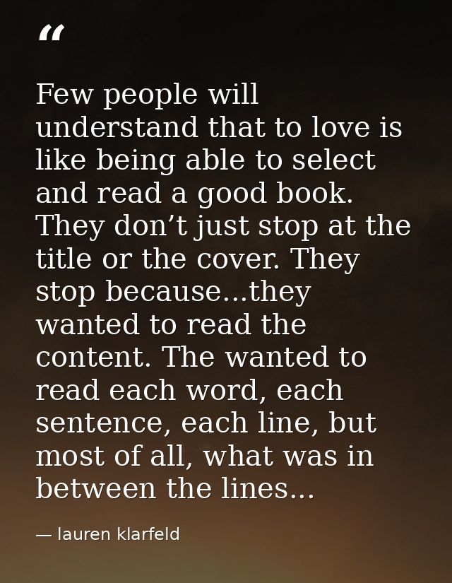 Few people will understand that to love is like being able to select and read a good book. They don’t just stop at the t — lauren klarfeld
