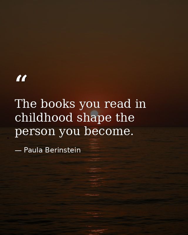 The books you read in childhood shape the person you become. — Paula Berinstein
