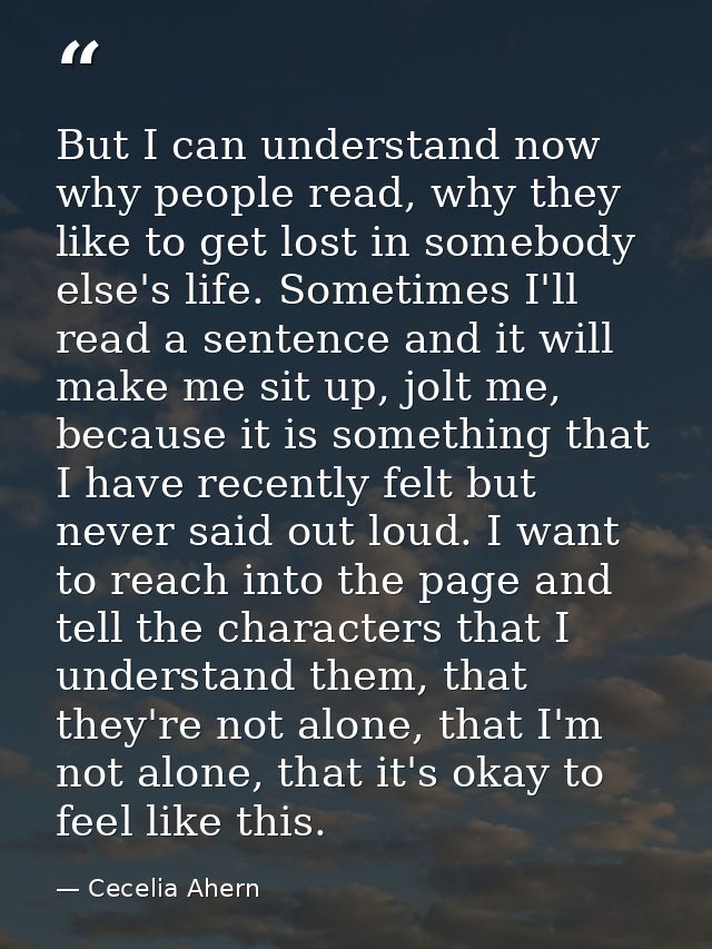 But I can understand now why people read, why they like to get lost in somebody else's life. Sometimes I'll read a sente — Cecelia Ahern