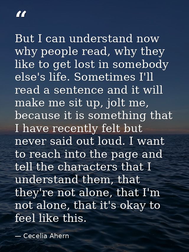 But I can understand now why people read, why they like to get lost in somebody else's life. Sometimes I'll read a sente — Cecelia Ahern