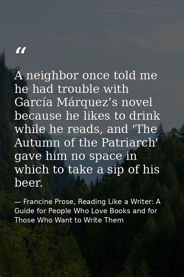 A neighbor once told me he had trouble with García Márquez’s novel because he likes to drink while he reads, and 'The Au — Francine Prose, Reading Like a Writer: A Guide for People Who Love Books and for Those Who Want to Write Them
