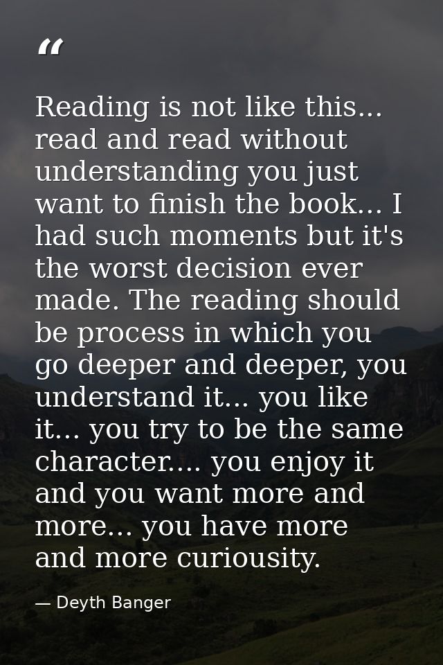 Reading is not like this... read and read without understanding you just want to finish the book... I had such moments b — Deyth Banger