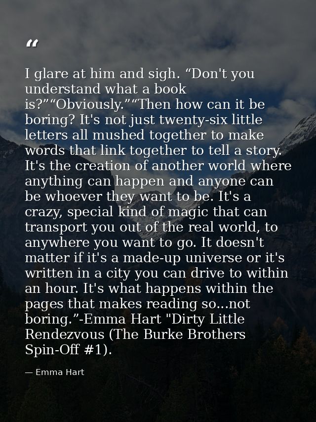I glare at him and sigh. “Don't you understand what a book is?”“Obviously.”“Then how can it be boring? It's not just twe — Emma Hart