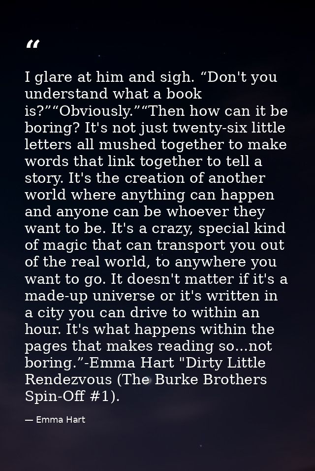 I glare at him and sigh. “Don't you understand what a book is?”“Obviously.”“Then how can it be boring? It's not just twe — Emma Hart