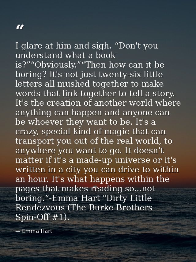 I glare at him and sigh. “Don't you understand what a book is?”“Obviously.”“Then how can it be boring? It's not just twe — Emma Hart