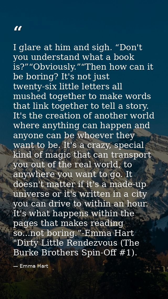 I glare at him and sigh. “Don't you understand what a book is?”“Obviously.”“Then how can it be boring? It's not just twe — Emma Hart