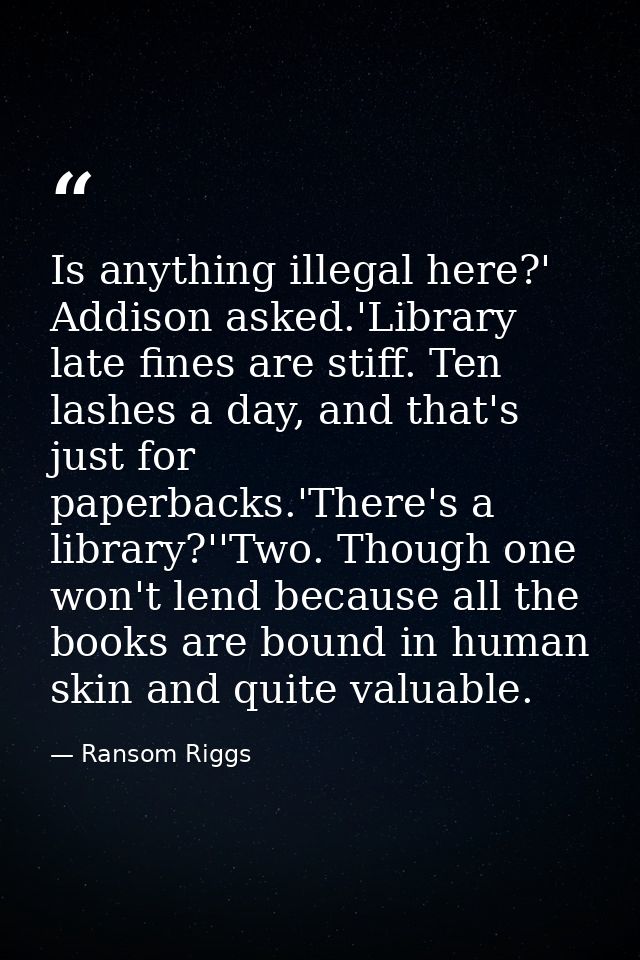 Is anything illegal here?' Addison asked.'Library late fines are stiff. Ten lashes a day, and that's just for paperbacks — Ransom Riggs