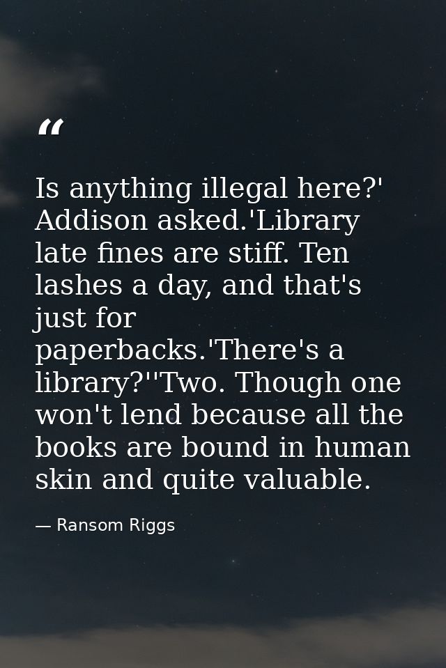 Is anything illegal here?' Addison asked.'Library late fines are stiff. Ten lashes a day, and that's just for paperbacks — Ransom Riggs