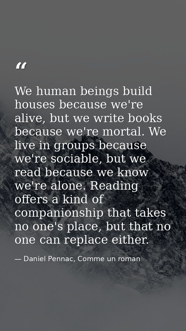 We human beings build houses because we're alive, but we write books because we're mortal. We live in groups because we' — Daniel Pennac, Comme un roman