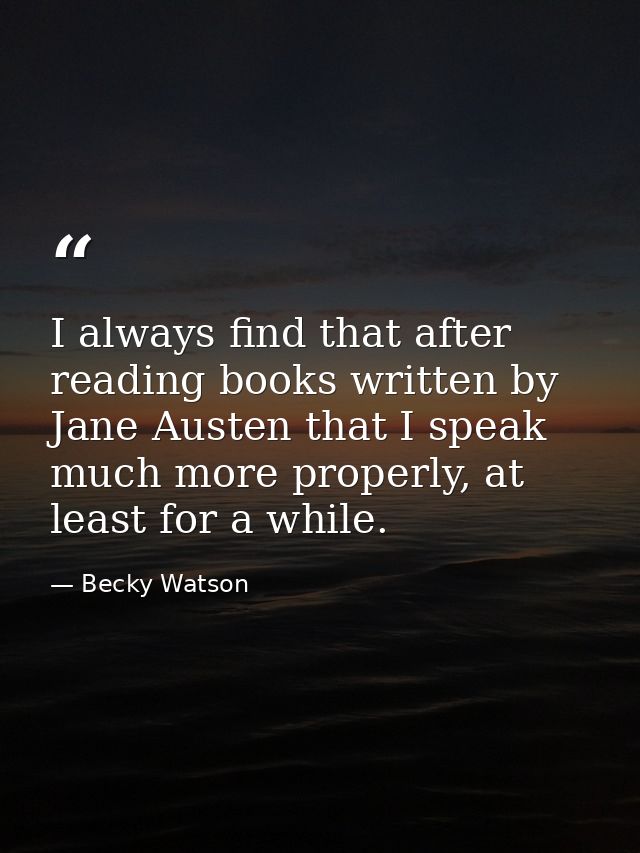 I always find that after reading books written by Jane Austen that I speak much more properly, at least for a while. — Becky Watson