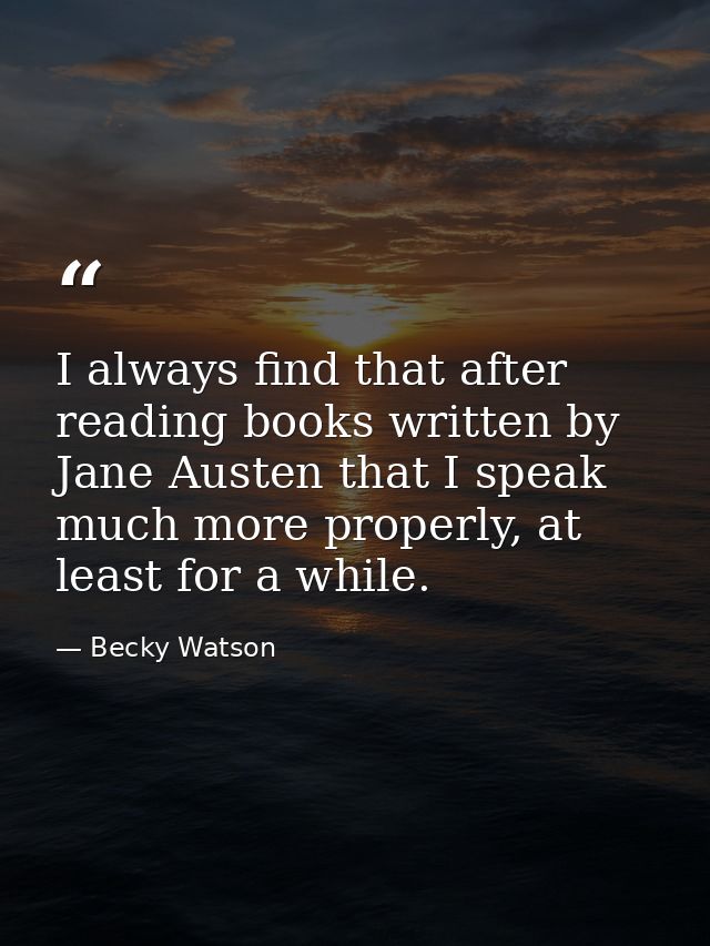 I always find that after reading books written by Jane Austen that I speak much more properly, at least for a while. — Becky Watson
