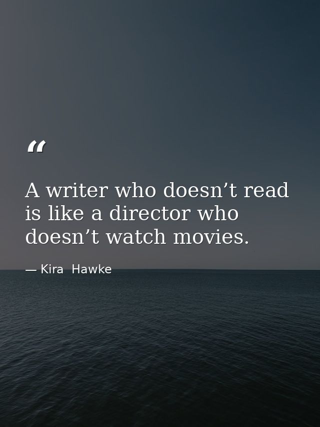 A writer who doesn’t read is like a director who doesn’t watch movies. — Kira  Hawke