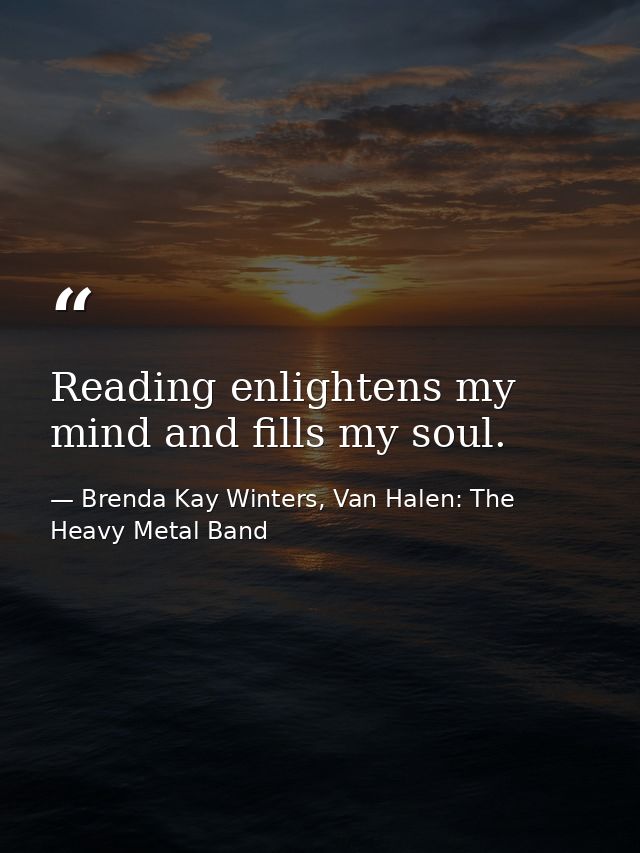 Reading enlightens my mind and fills my soul. — Brenda Kay Winters, Van Halen: The Heavy Metal Band