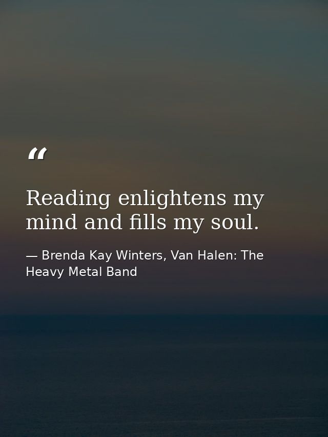Reading enlightens my mind and fills my soul. — Brenda Kay Winters, Van Halen: The Heavy Metal Band