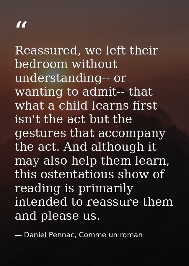 Reassured, we left their bedroom without understanding-- or wanting to admit-- that what a child learns first isn't the  — Daniel Pennac, Comme un roman