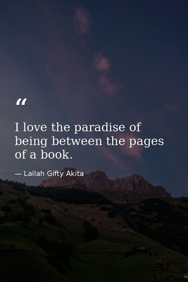 I love the paradise of being between the pages of a book. — Lailah Gifty Akita