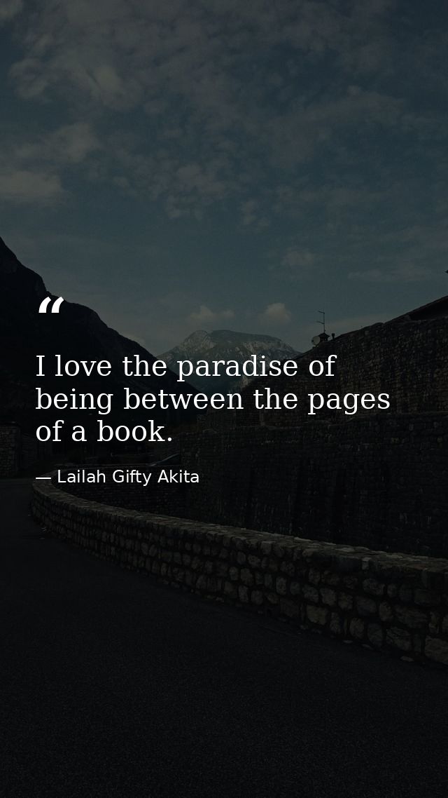I love the paradise of being between the pages of a book. — Lailah Gifty Akita