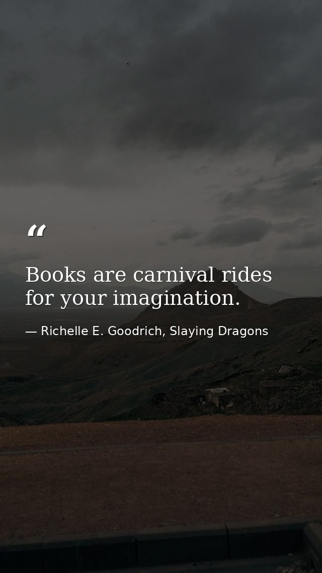 Books are carnival rides for your imagination. — Richelle E. Goodrich, Slaying Dragons
