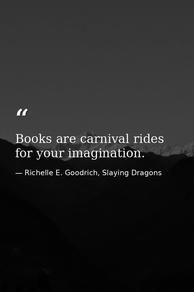 Books are carnival rides for your imagination. — Richelle E. Goodrich, Slaying Dragons