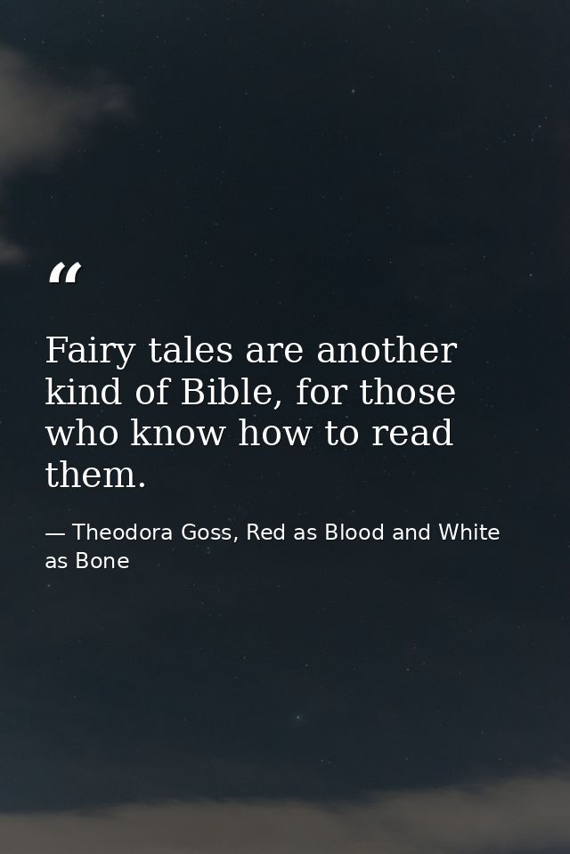 Fairy tales are another kind of Bible, for those who know how to read them. — Theodora Goss, Red as Blood and White as Bone