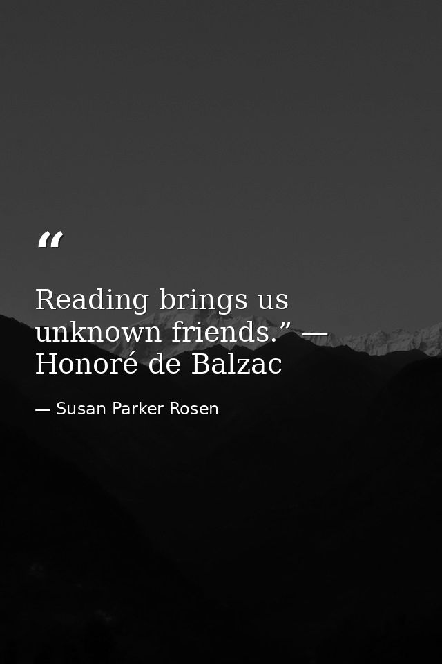 Reading brings us unknown friends.” — Honoré de Balzac — Susan Parker Rosen