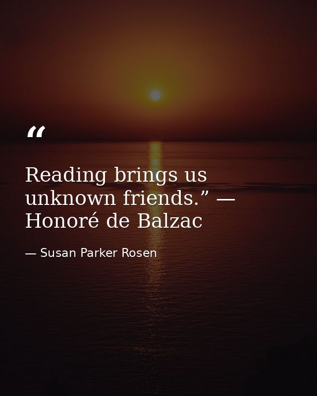 Reading brings us unknown friends.” — Honoré de Balzac — Susan Parker Rosen