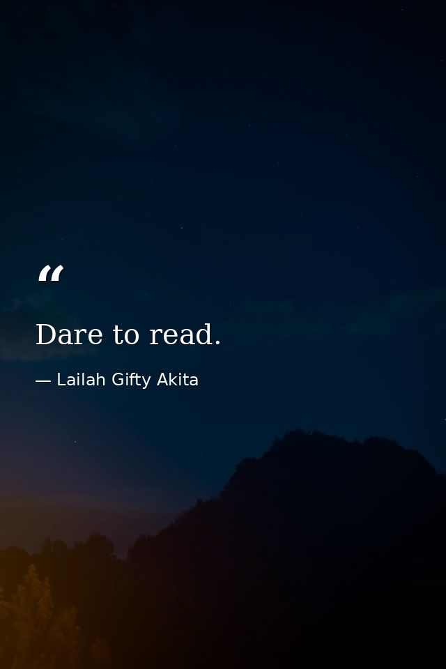 Dare to read. — Lailah Gifty Akita