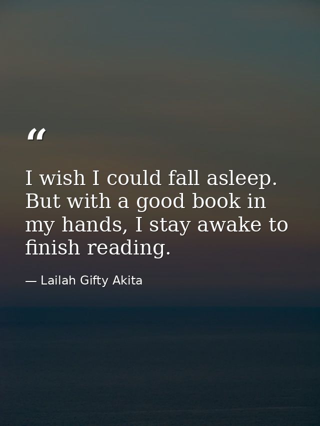 I wish I could fall asleep. But with a good book in my hands, I stay awake to finish reading. — Lailah Gifty Akita