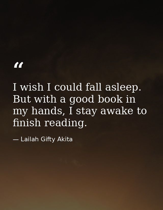 I wish I could fall asleep. But with a good book in my hands, I stay awake to finish reading. — Lailah Gifty Akita