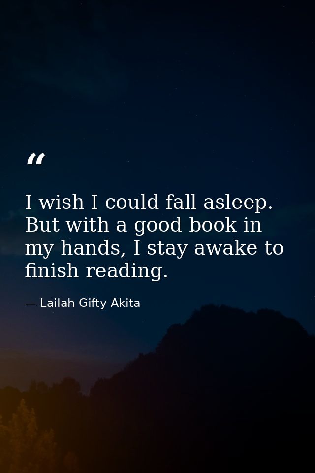 I wish I could fall asleep. But with a good book in my hands, I stay awake to finish reading. — Lailah Gifty Akita