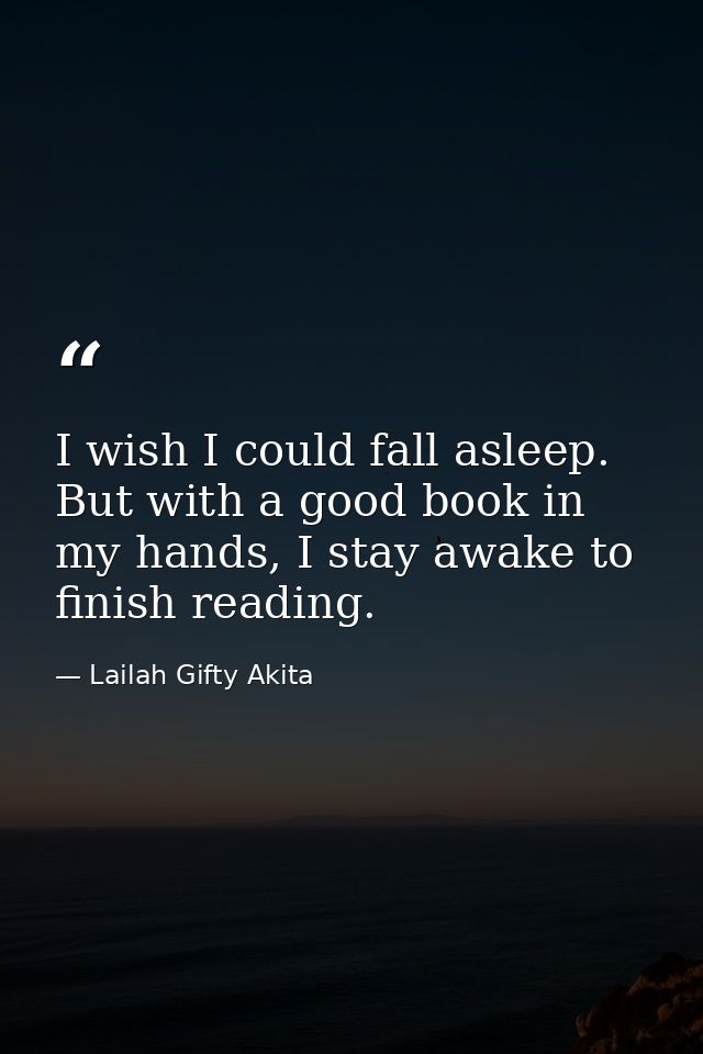 I wish I could fall asleep. But with a good book in my hands, I stay awake to finish reading. — Lailah Gifty Akita