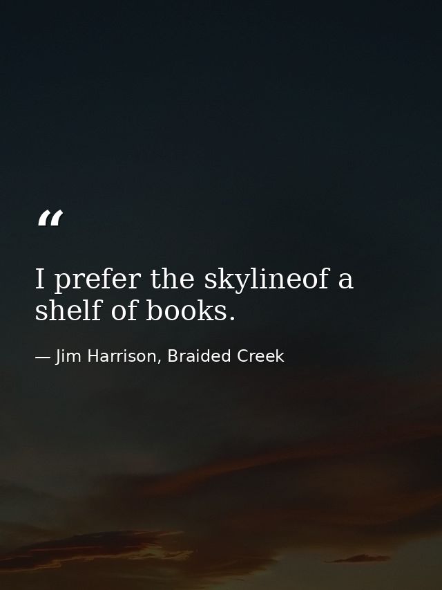 I prefer the skylineof a shelf of books. — Jim Harrison, Braided Creek