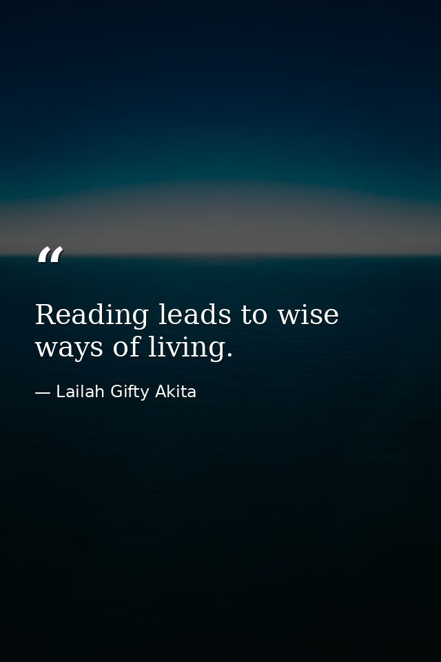 Reading leads to wise ways of living. — Lailah Gifty Akita