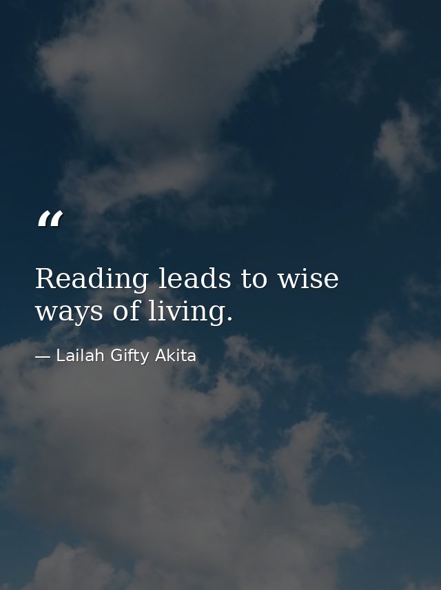 Reading leads to wise ways of living. — Lailah Gifty Akita
