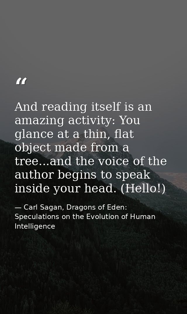 And reading itself is an amazing activity: You glance at a thin, flat object made from a tree...and the voice of the aut — Carl Sagan, Dragons of Eden: Speculations on the Evolution of Human Intelligence