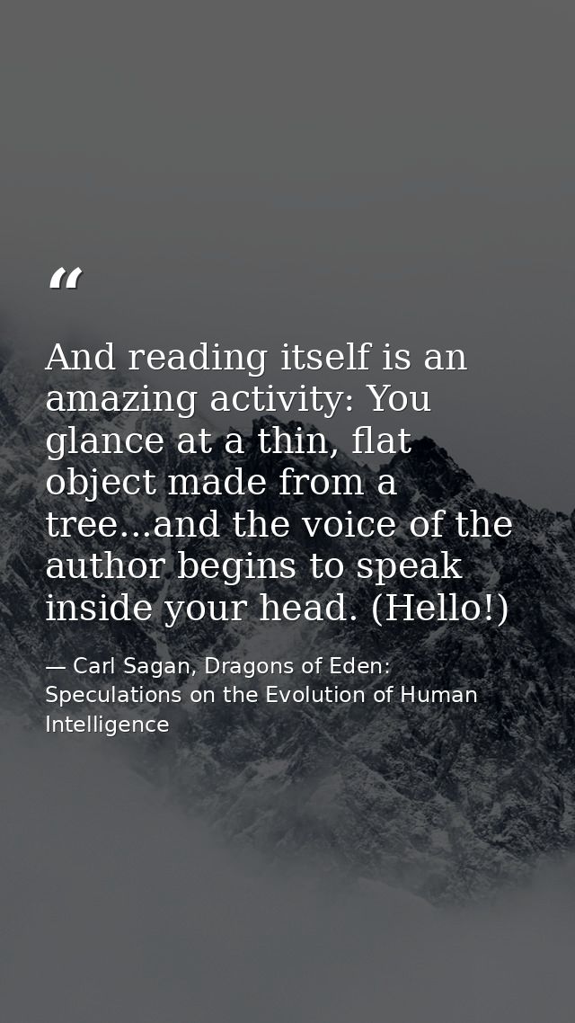 And reading itself is an amazing activity: You glance at a thin, flat object made from a tree...and the voice of the aut — Carl Sagan, Dragons of Eden: Speculations on the Evolution of Human Intelligence
